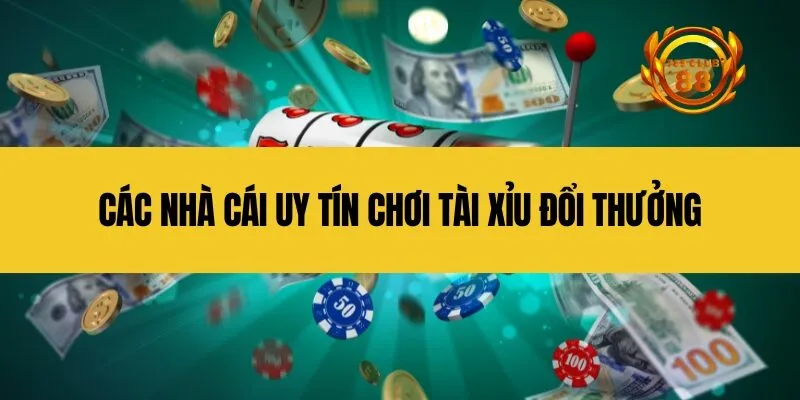 Các nhà cái uy tín chơi tài xỉu đổi thưởng