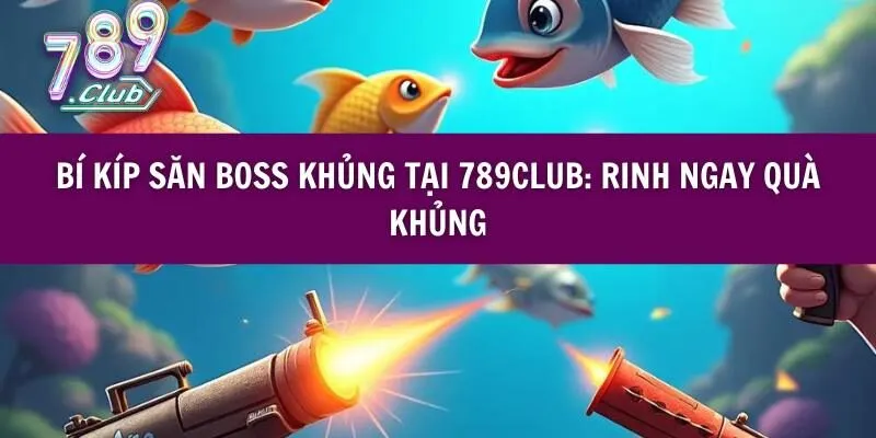 Bí Kíp Săn Boss Khủng Tại 789club: Rinh Ngay Quà Khủng
