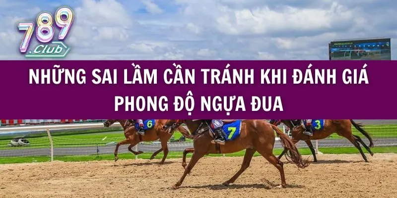 Những Sai Lầm Cần Tránh Khi Đánh Giá Phong Độ Ngựa Đua