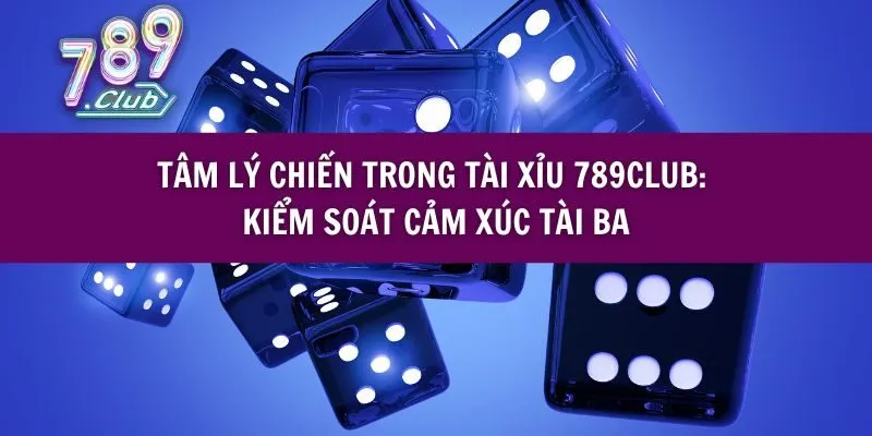 Tâm Lý Chiến Trong Tài Xỉu 789club: Kiểm Soát Cảm Xúc Tài Ba